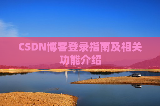 CSDN博客登录指南及相关功能介绍 CSDN博客登录指南及相关功能介绍